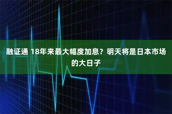 融证通 18年来最大幅度加息？明天将是日本市场的大日子