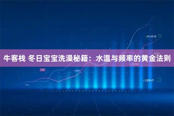 牛客栈 冬日宝宝洗澡秘籍：水温与频率的黄金法则
