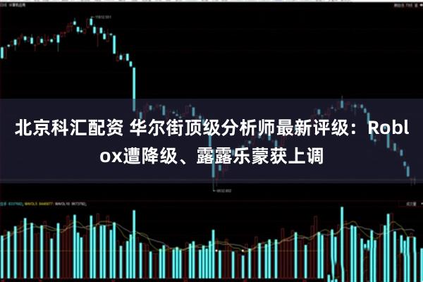 北京科汇配资 华尔街顶级分析师最新评级：Roblox遭降级、露露乐蒙获上调