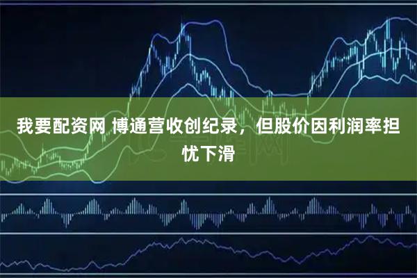 我要配资网 博通营收创纪录，但股价因利润率担忧下滑