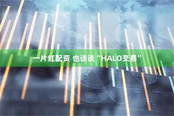 一片红配资 也谈谈“HALO交易”