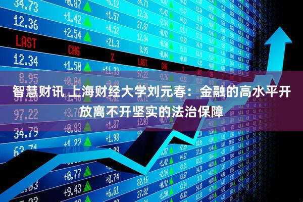 智慧财讯 上海财经大学刘元春：金融的高水平开放离不开坚实的法治保障